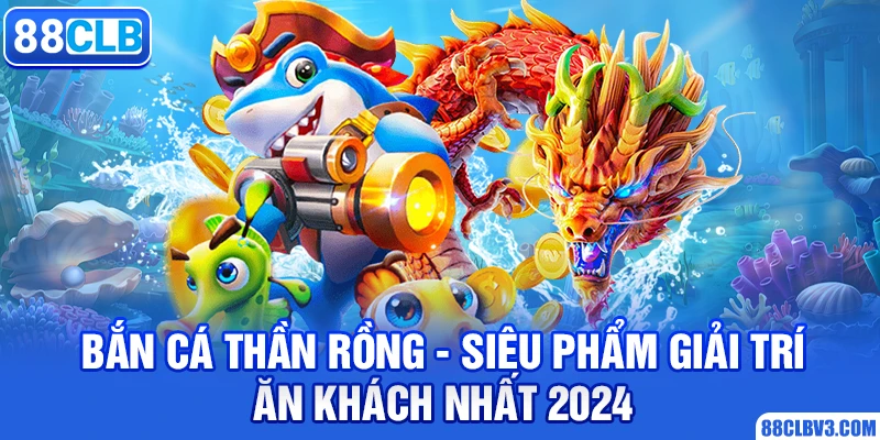 Bắn Cá Thần Rồng - Siêu Phẩm Giải Trí Ăn Khách Nhất 2026 bắn cá thần rồng