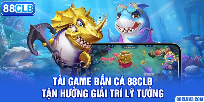 Tải Game Bắn Cá 88clb Tận Hưởng Giải Trí Lý Tưởng 2026 tải game bắn cá